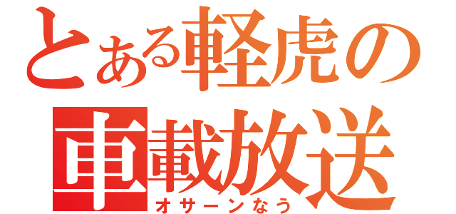 とある軽虎の車載放送（オサーンなう）