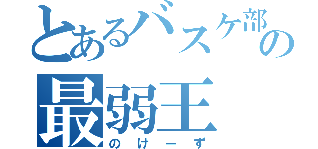 とあるバスケ部の最弱王（のけーず）