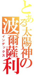 とある太陽神の波爾薩利諾（インデックス）