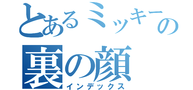 とあるミッキーの裏の顔（インデックス）