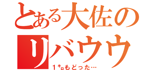 とある大佐のリバウウンド（１㌔もどった…）