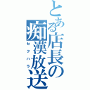 とある店長の痴漢放送（セクハラ）