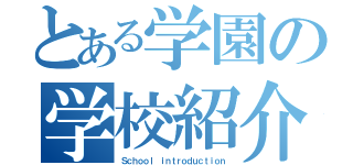 とある学園の学校紹介（Ｓｃｈｏｏｌ ｉｎｔｒｏｄｕｃｔｉｏｎ）