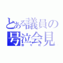 とある議員の号泣会見（野々村）