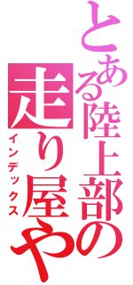 とある陸上部の走り屋や（インデックス）