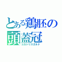 とある鶏胚の頭蓋冠（コカトリスガルド）