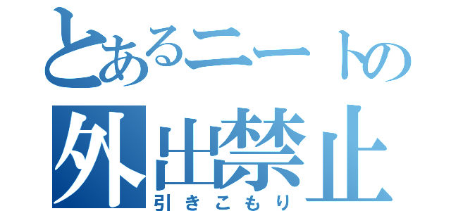 とあるニートの外出禁止（引きこもり）