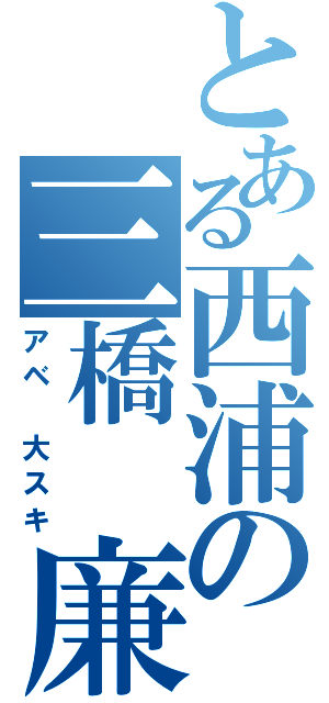 とある西浦の三橋 廉（アベ 大スキ）