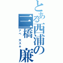 とある西浦の三橋 廉（アベ 大スキ）