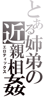 とある姉弟の近親相姦（エロティックス）