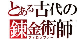 とある古代の錬金術師（フィロソファー）