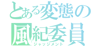 とある変態の風紀委員（ジャッジメント）