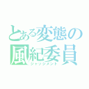 とある変態の風紀委員（ジャッジメント）