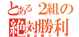 とある２組の絶対勝利（愛は勝つ）