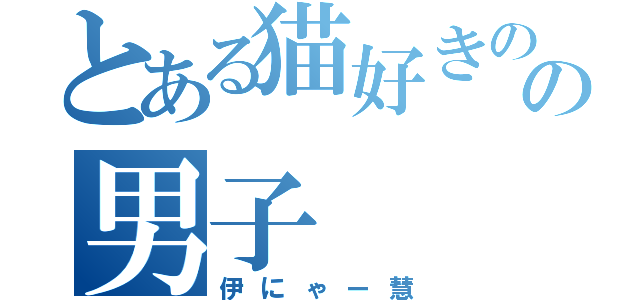 とある猫好きのの男子（伊にゃー慧）