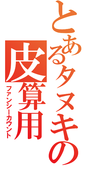 とあるタヌキの皮算用（ファンシーカウント）