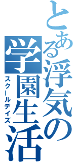 とある浮気の学園生活（スクールデイズ）