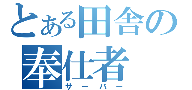 とある田舎の奉仕者（サーバー）