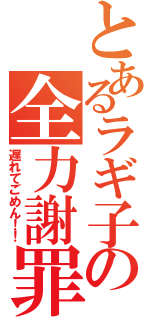 とあるラギ子の全力謝罪（遅れてごめん！！）