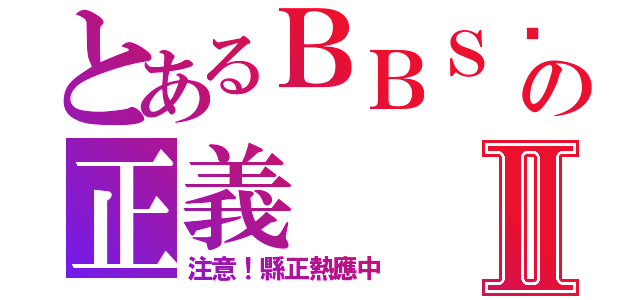 とあるＢＢＳ鄉民の正義Ⅱ（注意！縣正熱應中）