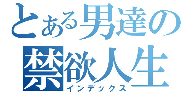 とある男達の禁欲人生（インデックス）