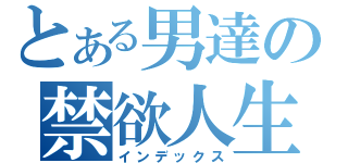 とある男達の禁欲人生（インデックス）