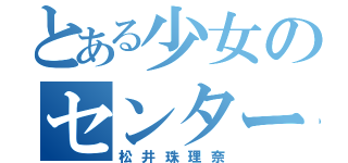 とある少女のセンター伝説（松井珠理奈）