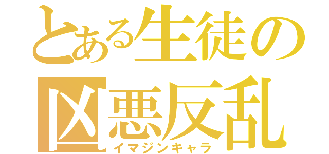 とある生徒の凶悪反乱（イマジンキャラ）