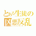 とある生徒の凶悪反乱（イマジンキャラ）