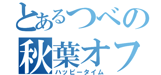 とあるつべの秋葉オフ（ハッピータイム）