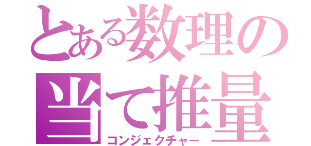 とある数理の当て推量（コンジェクチャー）