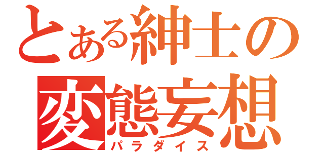 とある紳士の変態妄想（パラダイス）