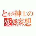 とある紳士の変態妄想（パラダイス）