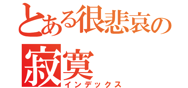 とある很悲哀の寂寞（インデックス）