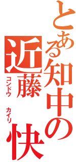 とある知中の近藤 快莉（コンドウ  カイリ）