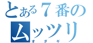 とある７番のムッツリスケベ（オダギ）