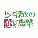 とある深夜の変態襲撃（☆ドッキリ☆）