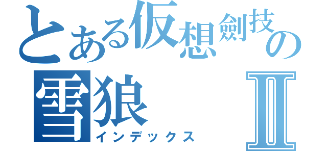 とある仮想劍技の雪狼Ⅱ（インデックス）