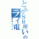 とあるＳＲ使いのライ電（雷電にゃん）