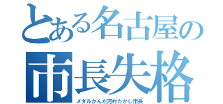 とある名古屋の市長失格（メダルかんだ河村たかし市長）