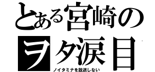 とある宮崎のヲタ涙目（ノイタミナを放送しない）