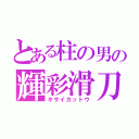 とある柱の男の輝彩滑刀（キサイカットウ）