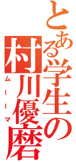 とある学生の村川優磨（ムーーマ）