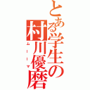 とある学生の村川優磨（ムーーマ）