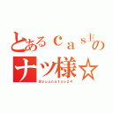 とあるｃａｓ主    のナツ様☆（＠ｙｕｕｎａｔｓｕ２４）