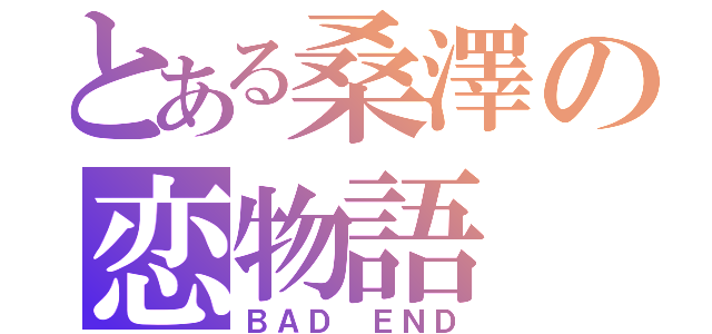 とある桑澤の恋物語（ＢＡＤ ＥＮＤ）