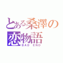 とある桑澤の恋物語（ＢＡＤ ＥＮＤ）