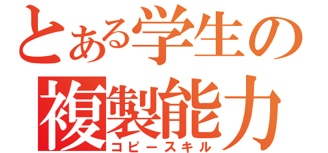 とある学生の複製能力（コピースキル）