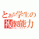 とある学生の複製能力（コピースキル）