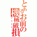 とあるお前の機械破損（ブラクラ）